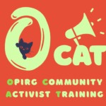 OPIRG Community Activist Training Logo (OCAT) - red background colour with yellow font reads OCAT with a cat head on the inside of the O and a megaphone image above the CAT. Below in yellow is the full text for OCAT, where the first letter of each word is in a green color, the rest in yellow: OPIRG Community Activist Training.